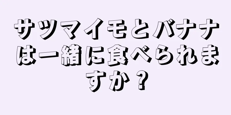 サツマイモとバナナは一緒に食べられますか？