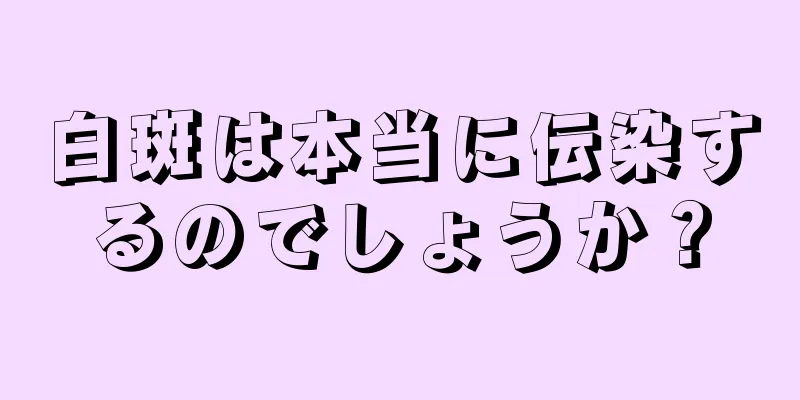 白斑は本当に伝染するのでしょうか？