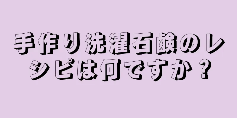 手作り洗濯石鹸のレシピは何ですか？