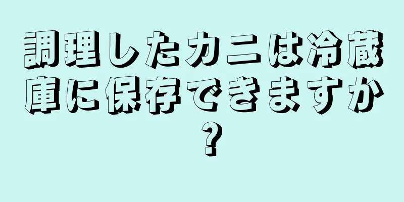 調理したカニは冷蔵庫に保存できますか？