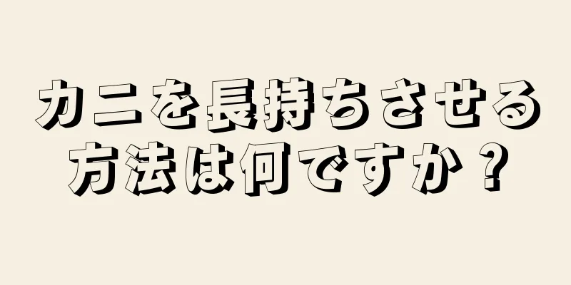 カニを長持ちさせる方法は何ですか？