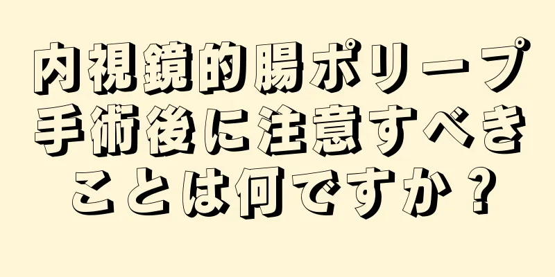 内視鏡的腸ポリープ手術後に注意すべきことは何ですか？