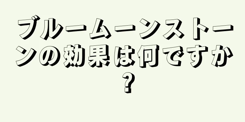 ブルームーンストーンの効果は何ですか？