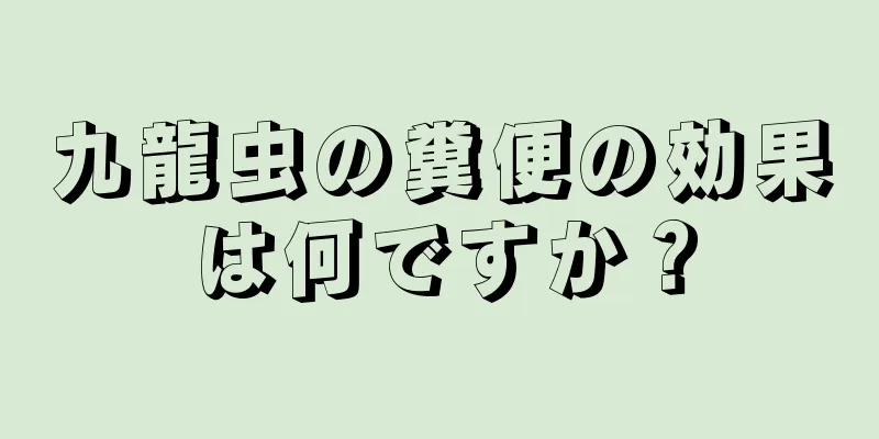 九龍虫の糞便の効果は何ですか？