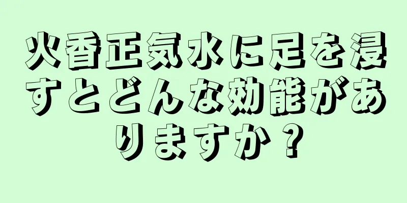 火香正気水に足を浸すとどんな効能がありますか？