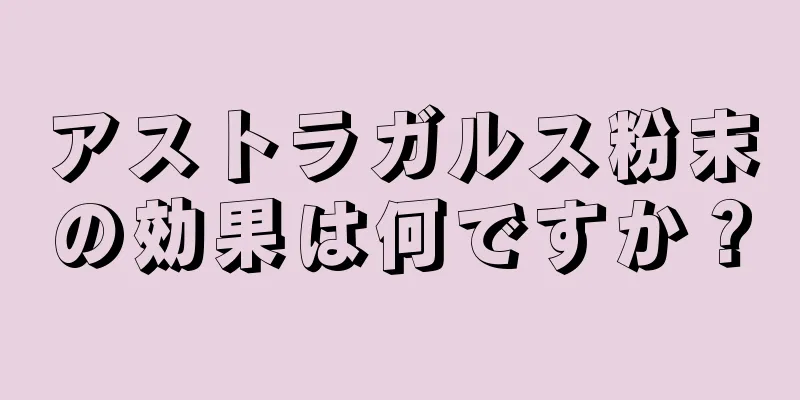 アストラガルス粉末の効果は何ですか？