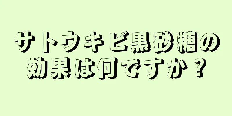 サトウキビ黒砂糖の効果は何ですか？