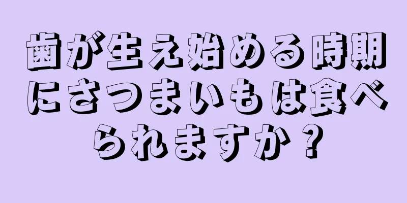 歯が生え始める時期にさつまいもは食べられますか？