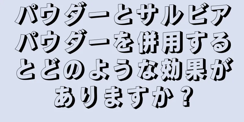 パウダーとサルビアパウダーを併用するとどのような効果がありますか？