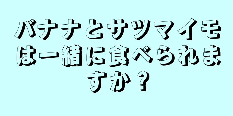 バナナとサツマイモは一緒に食べられますか？