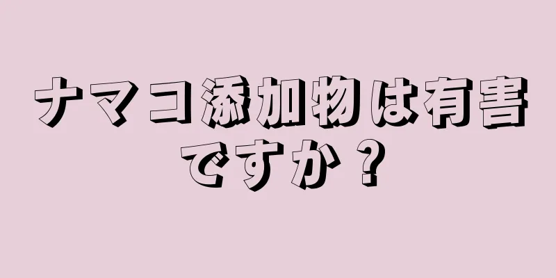 ナマコ添加物は有害ですか？