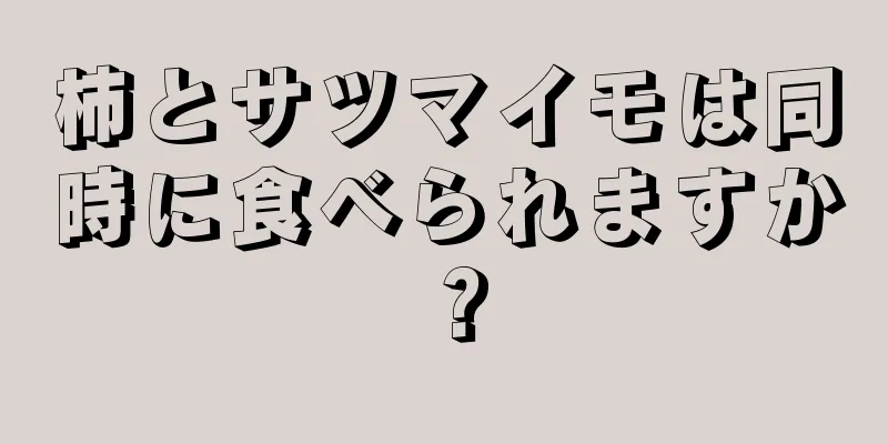 柿とサツマイモは同時に食べられますか？