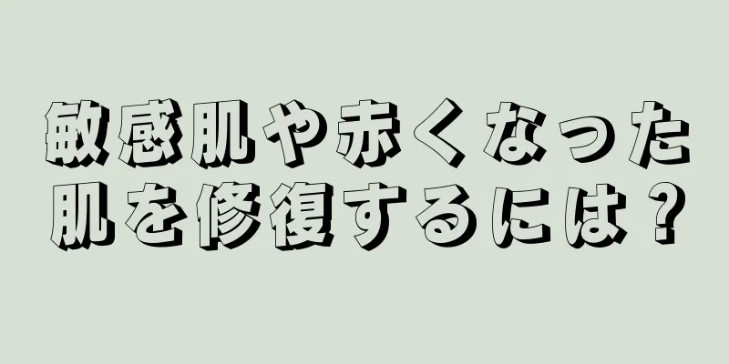 敏感肌や赤くなった肌を修復するには？