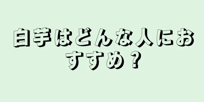 白芋はどんな人におすすめ？