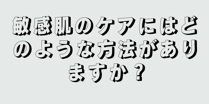 敏感肌のケアにはどのような方法がありますか？