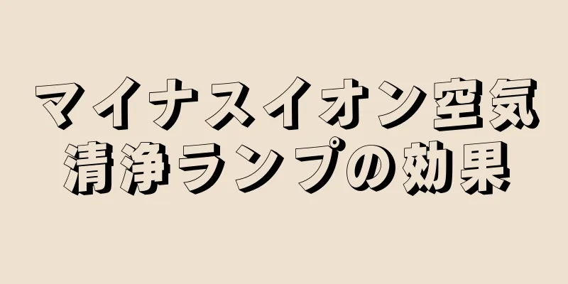 マイナスイオン空気清浄ランプの効果