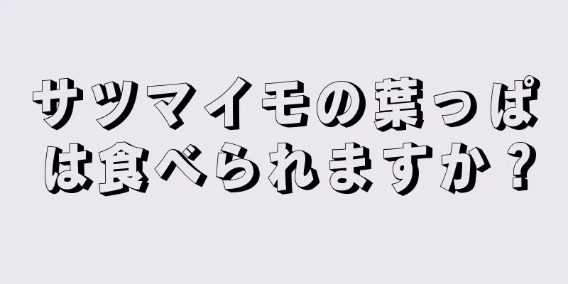 サツマイモの葉っぱは食べられますか？