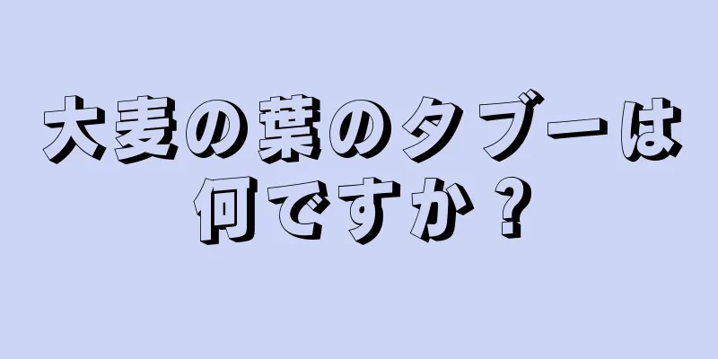 大麦の葉のタブーは何ですか？