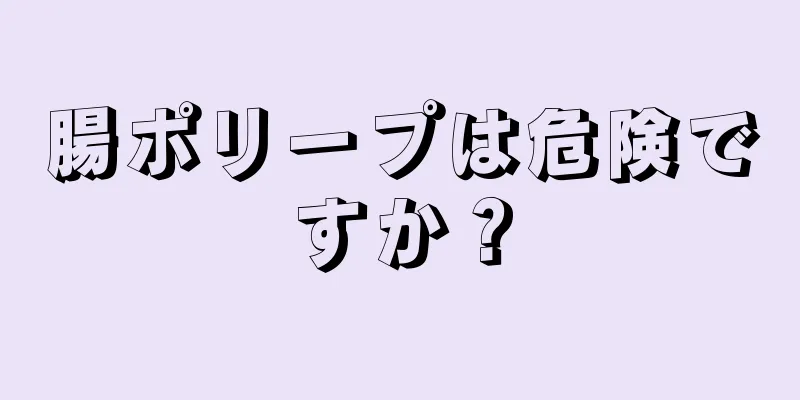 腸ポリープは危険ですか？