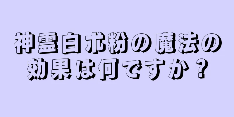 神霊白朮粉の魔法の効果は何ですか？