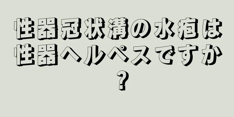 性器冠状溝の水疱は性器ヘルペスですか？