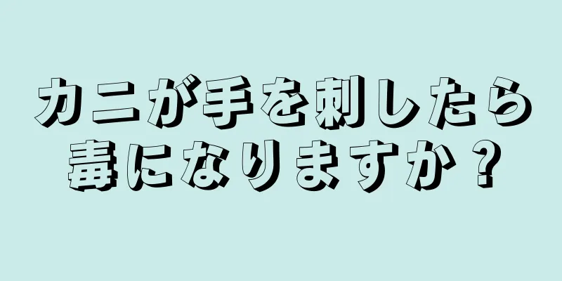 カニが手を刺したら毒になりますか？