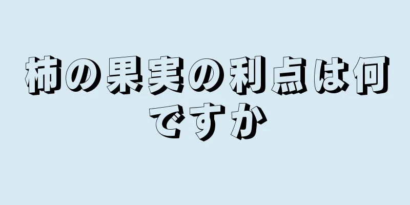 柿の果実の利点は何ですか