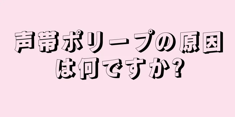 声帯ポリープの原因は何ですか?