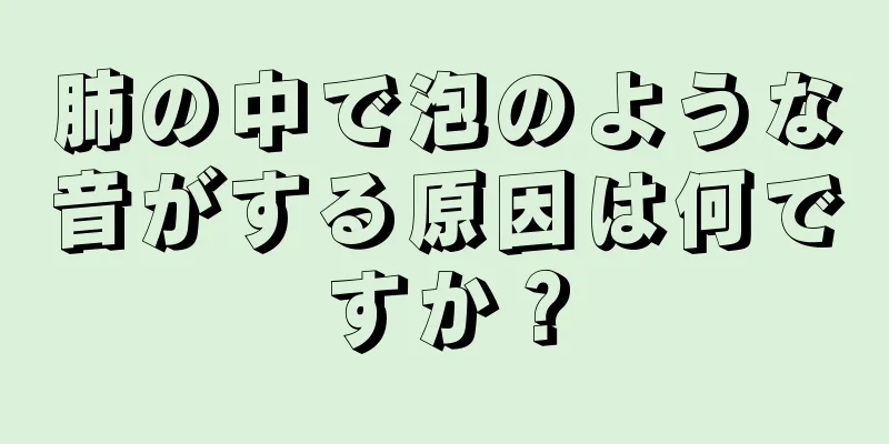 肺の中で泡のような音がする原因は何ですか？