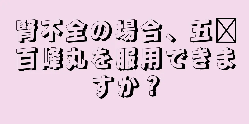 腎不全の場合、五歲百峰丸を服用できますか？