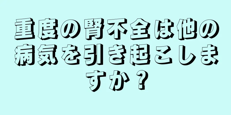 重度の腎不全は他の病気を引き起こしますか？