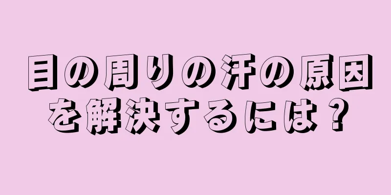 目の周りの汗の原因を解決するには？