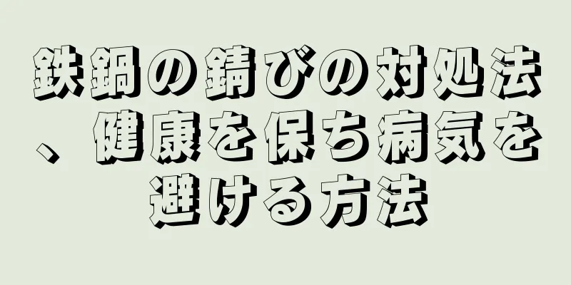 鉄鍋の錆びの対処法、健康を保ち病気を避ける方法