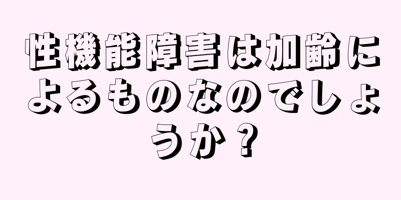 性機能障害は加齢によるものなのでしょうか？