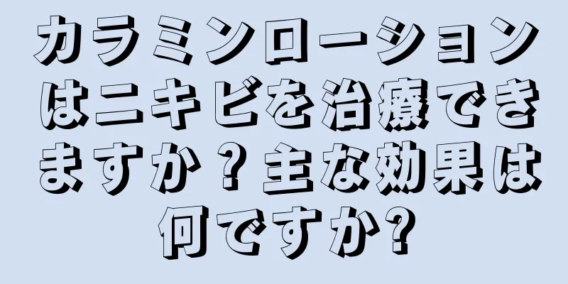 カラミンローションはニキビを治療できますか？主な効果は何ですか?