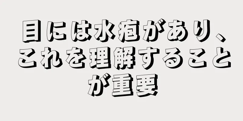 目には水疱があり、これを理解することが重要