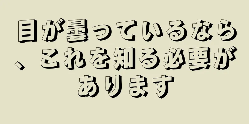 目が曇っているなら、これを知る必要があります