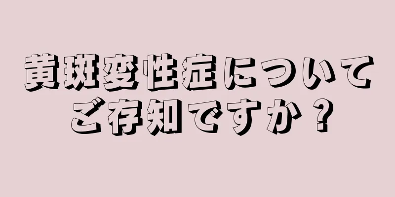 黄斑変性症についてご存知ですか？