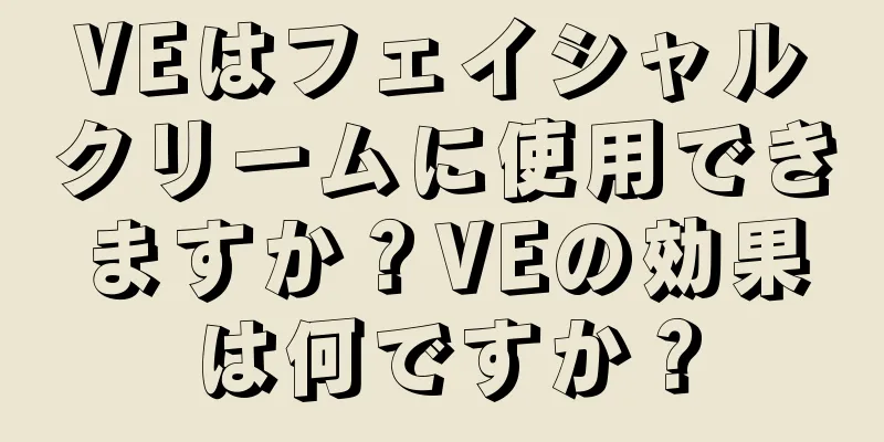 VEはフェイシャルクリームに使用できますか？VEの効果は何ですか？