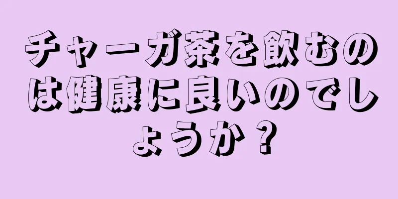 チャーガ茶を飲むのは健康に良いのでしょうか？