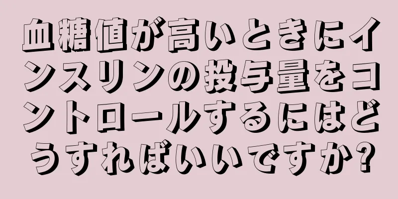 血糖値が高いときにインスリンの投与量をコントロールするにはどうすればいいですか?