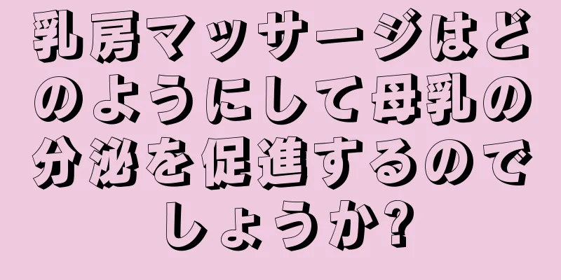 乳房マッサージはどのようにして母乳の分泌を促進するのでしょうか?