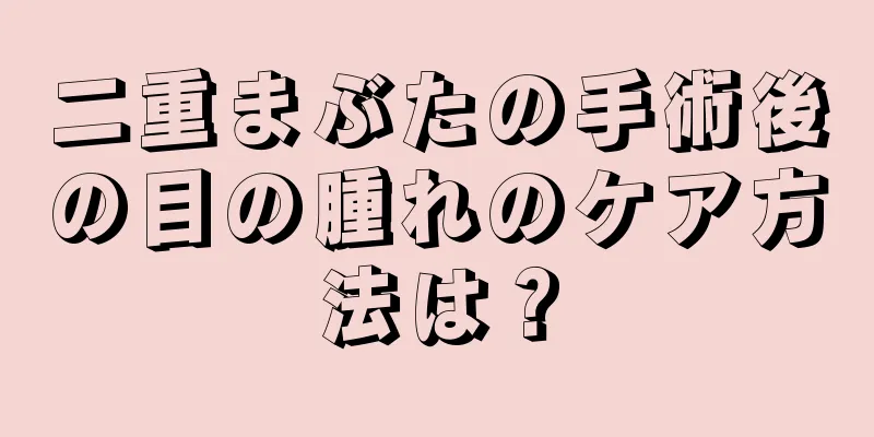 二重まぶたの手術後の目の腫れのケア方法は？