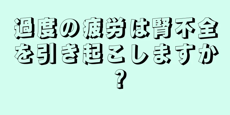 過度の疲労は腎不全を引き起こしますか？