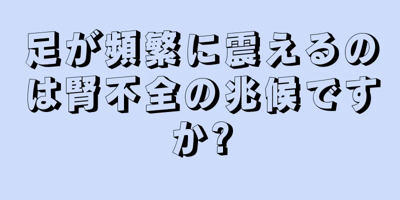 足が頻繁に震えるのは腎不全の兆候ですか?