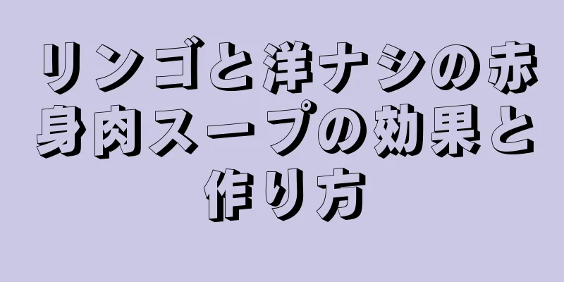 リンゴと洋ナシの赤身肉スープの効果と作り方