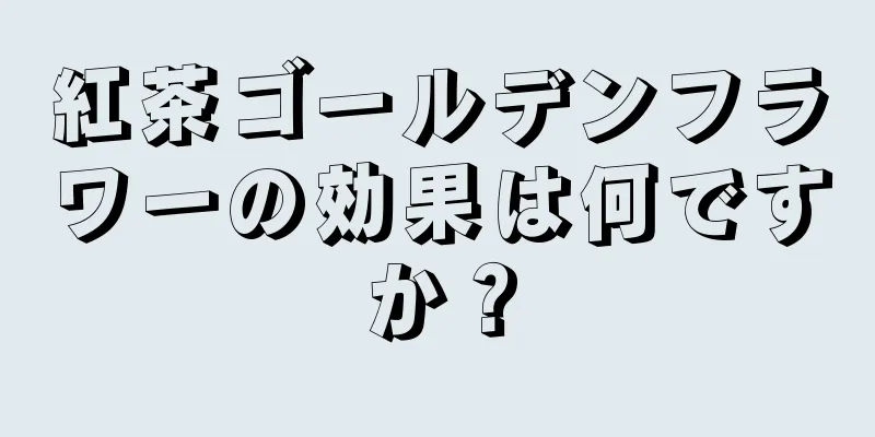 紅茶ゴールデンフラワーの効果は何ですか？