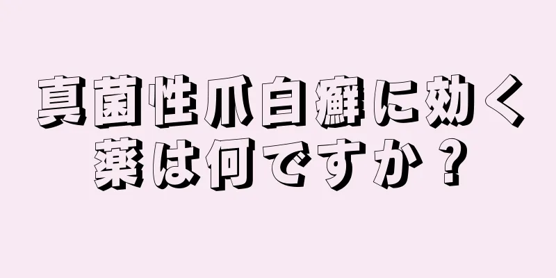 真菌性爪白癬に効く薬は何ですか？