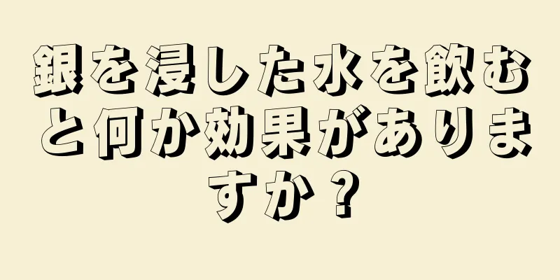 銀を浸した水を飲むと何か効果がありますか？