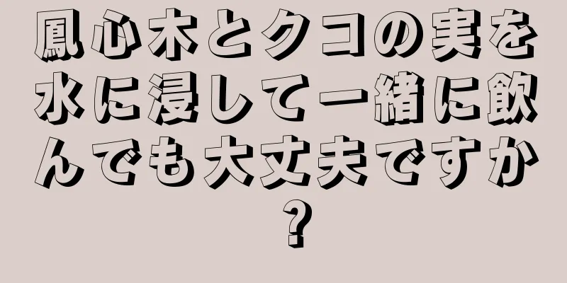 鳳心木とクコの実を水に浸して一緒に飲んでも大丈夫ですか？